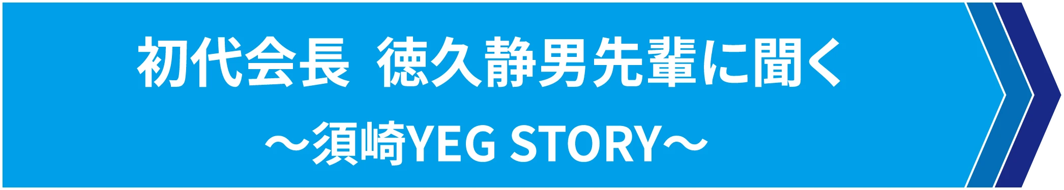 初代会長  徳久静男先輩に聞く ～須崎YEG STORY～